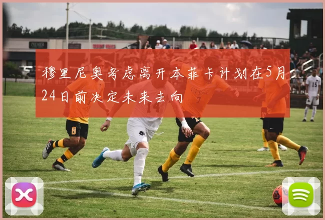 穆里尼奥考虑离开本菲卡计划在5月24日前决定未来去向