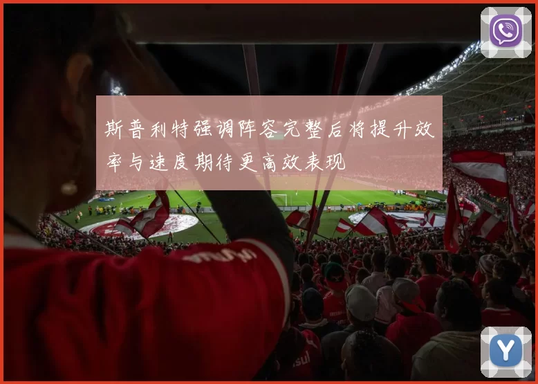斯普利特强调阵容完整后将提升效率与速度期待更高效表现