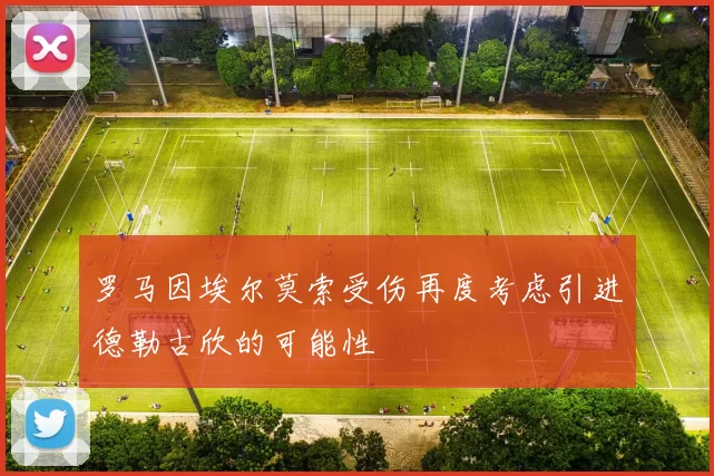 罗马因埃尔莫索受伤再度考虑引进德勒古欣的可能性