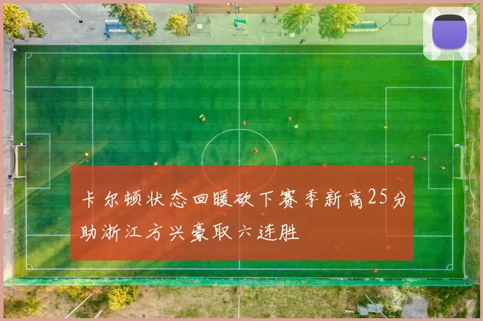 卡尔顿状态回暖砍下赛季新高25分助浙江方兴豪取六连胜