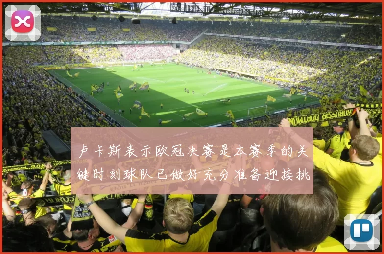 卢卡斯表示欧冠决赛是本赛季的关键时刻球队已做好充分准备迎接挑战