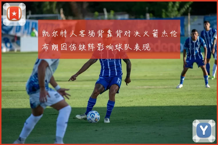 凯尔特人客场背靠背对决火箭杰伦布朗因伤缺阵影响球队表现