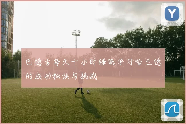 巴德吉每天十小时睡眠学习哈兰德的成功秘诀与挑战