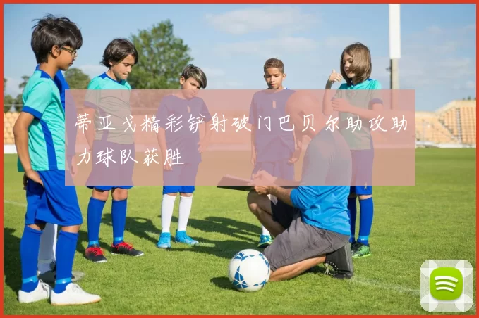 蒂亚戈精彩铲射破门巴贝尔助攻助力球队获胜